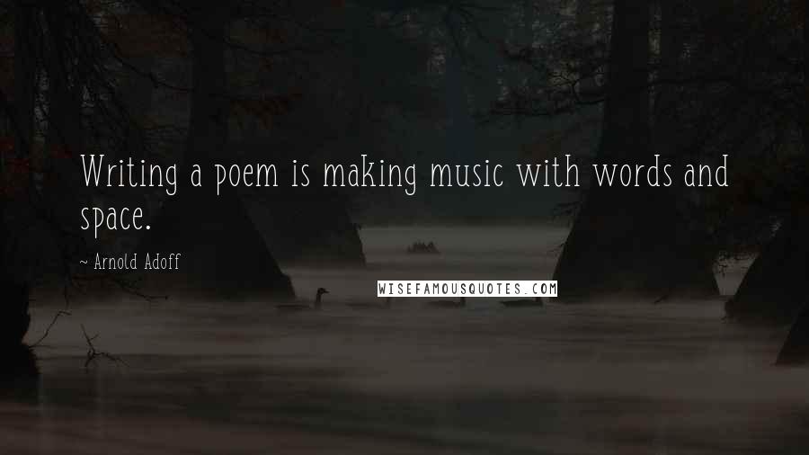 Arnold Adoff Quotes: Writing a poem is making music with words and space.