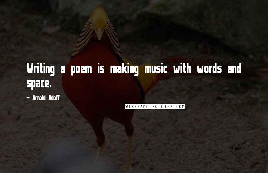 Arnold Adoff Quotes: Writing a poem is making music with words and space.