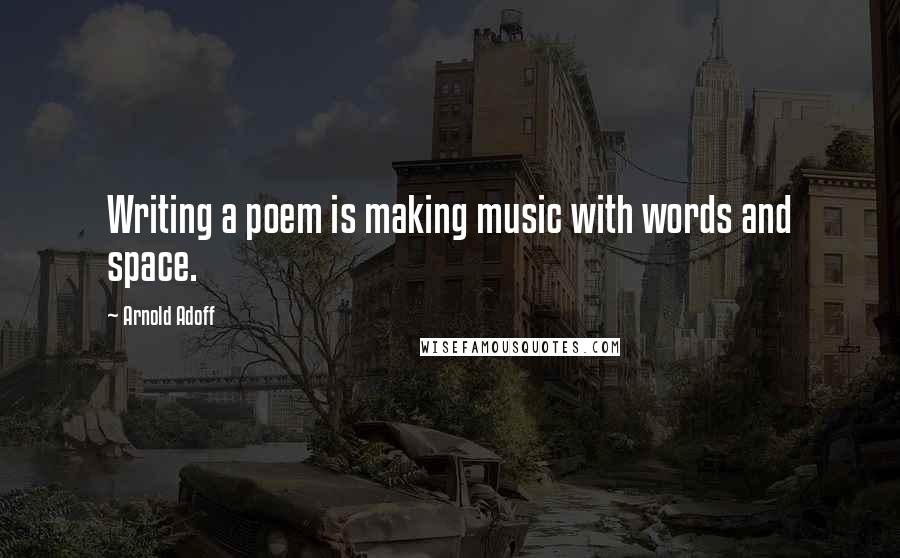 Arnold Adoff Quotes: Writing a poem is making music with words and space.