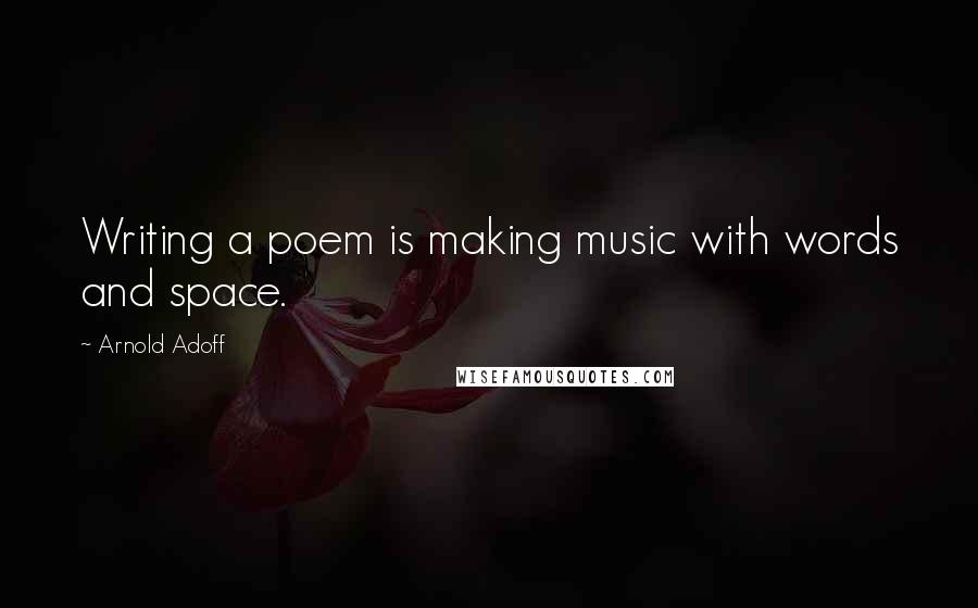 Arnold Adoff Quotes: Writing a poem is making music with words and space.