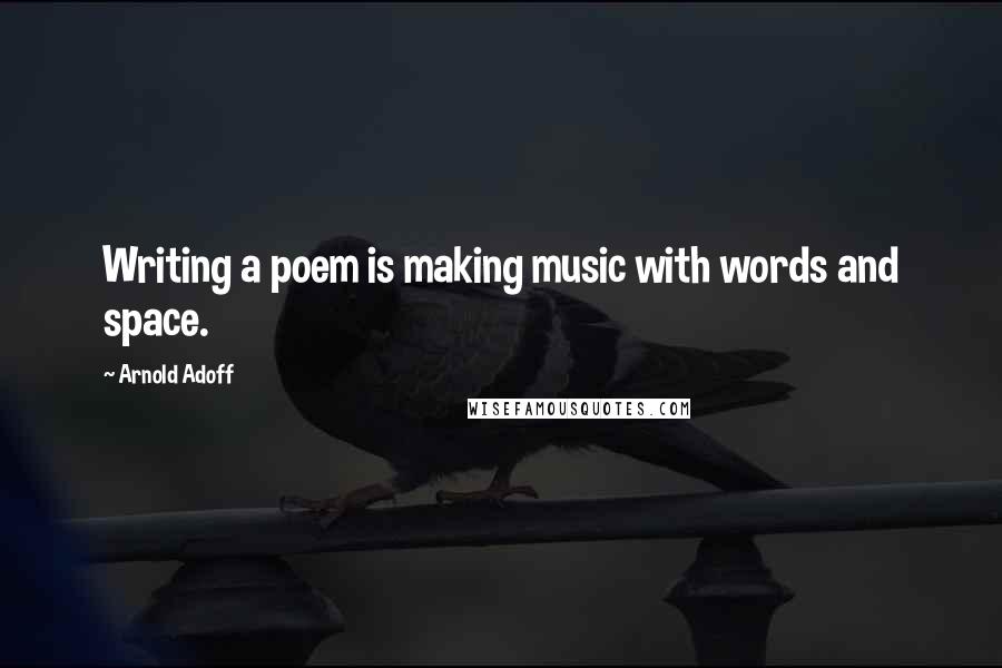 Arnold Adoff Quotes: Writing a poem is making music with words and space.