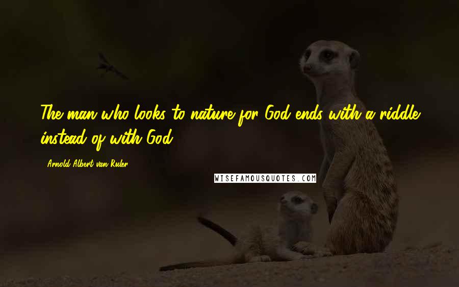 Arnold Albert Van Ruler Quotes: The man who looks to nature for God ends with a riddle instead of with God