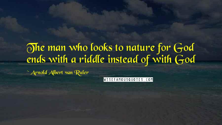 Arnold Albert Van Ruler Quotes: The man who looks to nature for God ends with a riddle instead of with God