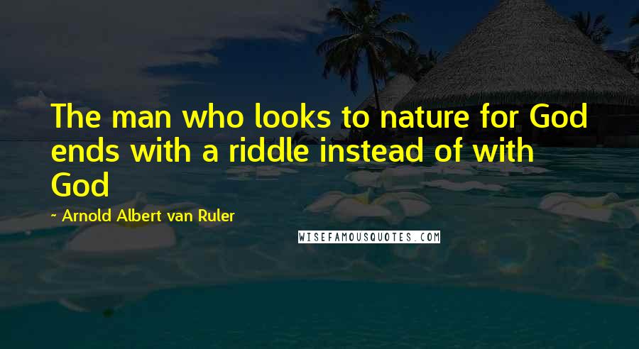 Arnold Albert Van Ruler Quotes: The man who looks to nature for God ends with a riddle instead of with God