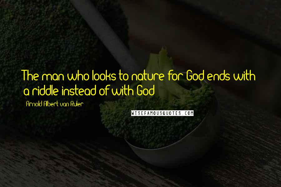 Arnold Albert Van Ruler Quotes: The man who looks to nature for God ends with a riddle instead of with God