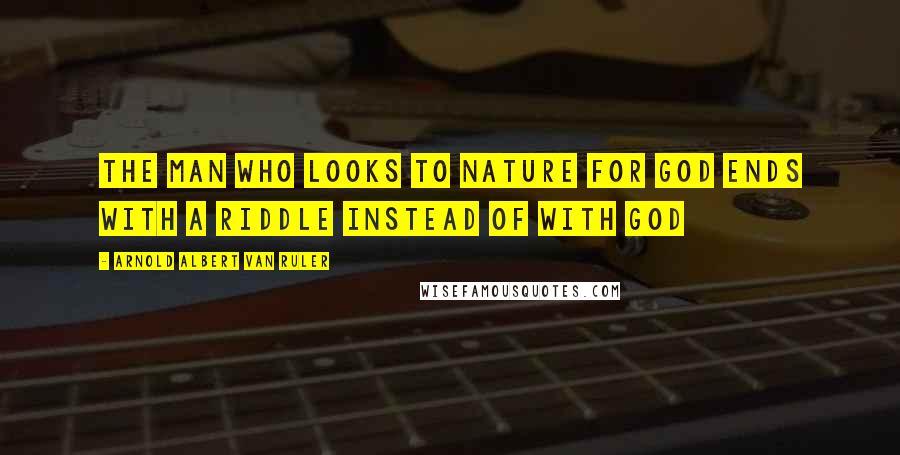 Arnold Albert Van Ruler Quotes: The man who looks to nature for God ends with a riddle instead of with God