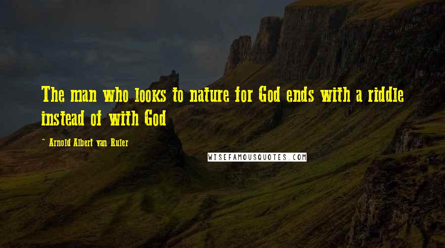 Arnold Albert Van Ruler Quotes: The man who looks to nature for God ends with a riddle instead of with God