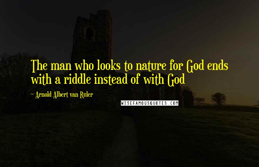 Arnold Albert Van Ruler Quotes: The man who looks to nature for God ends with a riddle instead of with God