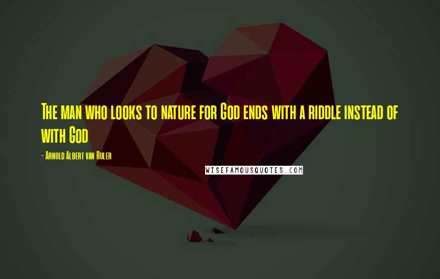 Arnold Albert Van Ruler Quotes: The man who looks to nature for God ends with a riddle instead of with God