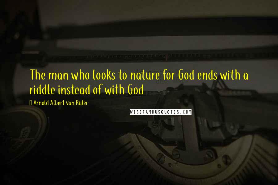 Arnold Albert Van Ruler Quotes: The man who looks to nature for God ends with a riddle instead of with God