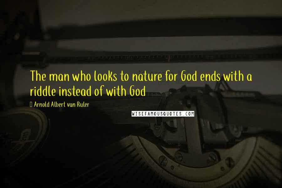 Arnold Albert Van Ruler Quotes: The man who looks to nature for God ends with a riddle instead of with God