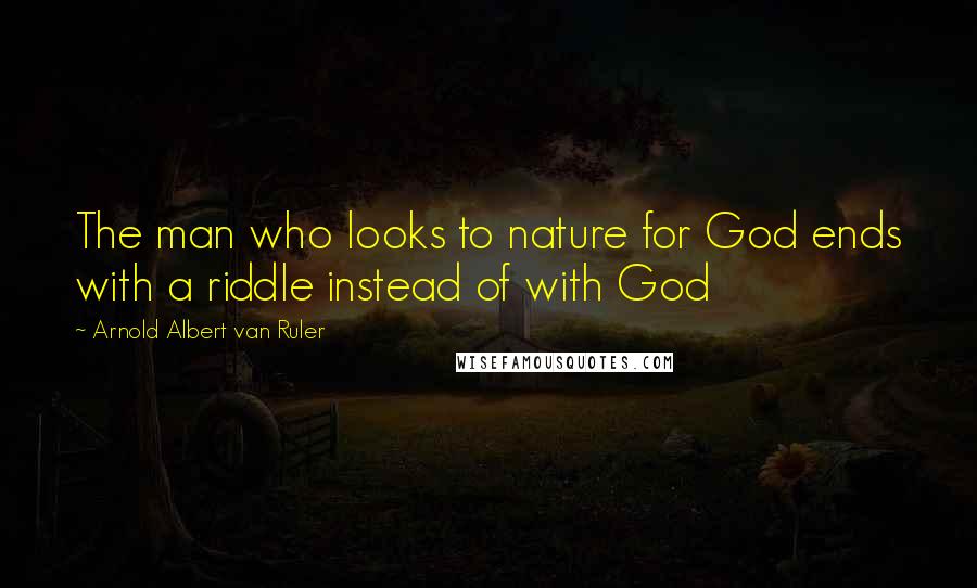 Arnold Albert Van Ruler Quotes: The man who looks to nature for God ends with a riddle instead of with God