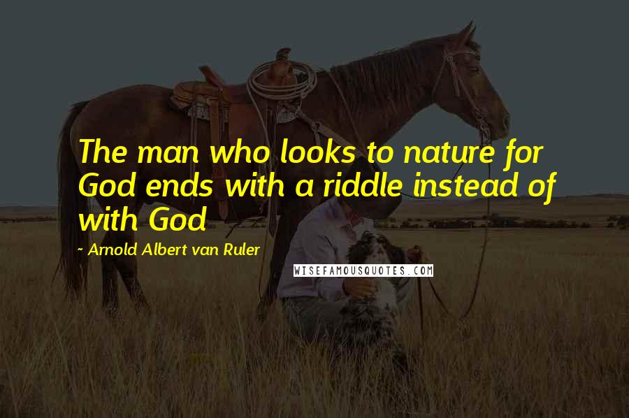 Arnold Albert Van Ruler Quotes: The man who looks to nature for God ends with a riddle instead of with God