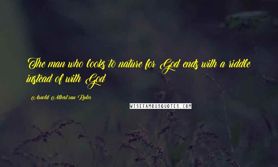 Arnold Albert Van Ruler Quotes: The man who looks to nature for God ends with a riddle instead of with God