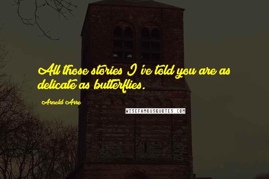 Arnold Arre Quotes: All those stories I've told you are as delicate as butterflies.