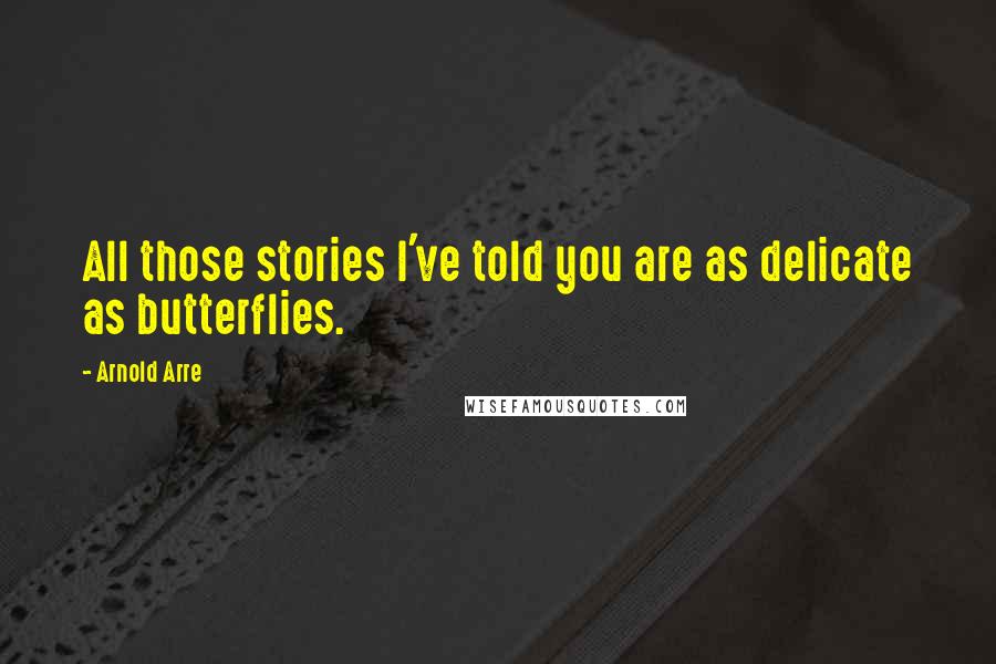 Arnold Arre Quotes: All those stories I've told you are as delicate as butterflies.