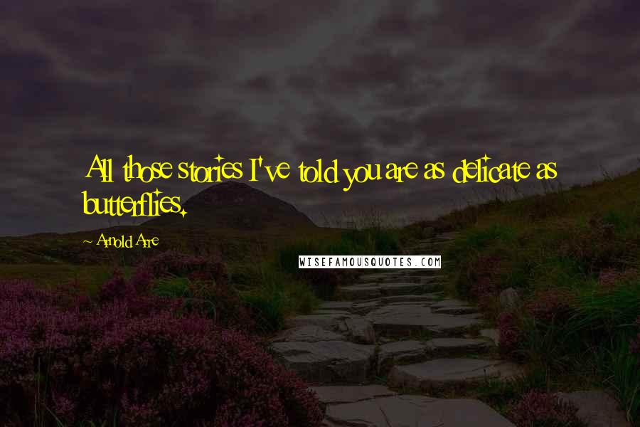 Arnold Arre Quotes: All those stories I've told you are as delicate as butterflies.