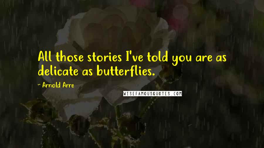 Arnold Arre Quotes: All those stories I've told you are as delicate as butterflies.