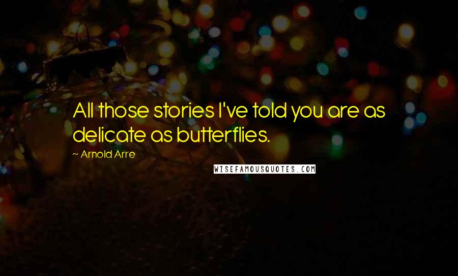 Arnold Arre Quotes: All those stories I've told you are as delicate as butterflies.