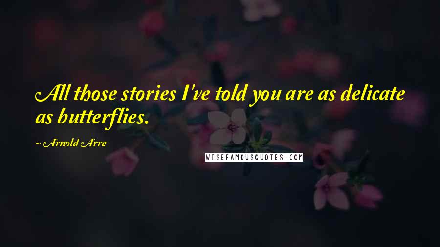 Arnold Arre Quotes: All those stories I've told you are as delicate as butterflies.