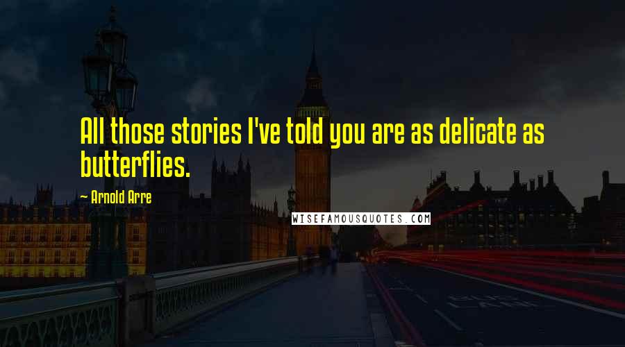 Arnold Arre Quotes: All those stories I've told you are as delicate as butterflies.