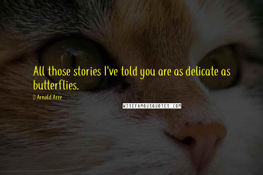 Arnold Arre Quotes: All those stories I've told you are as delicate as butterflies.