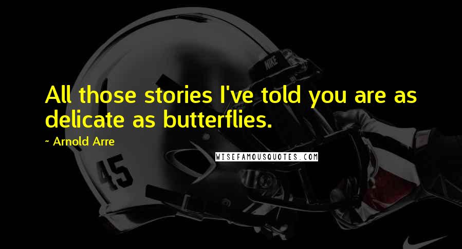 Arnold Arre Quotes: All those stories I've told you are as delicate as butterflies.
