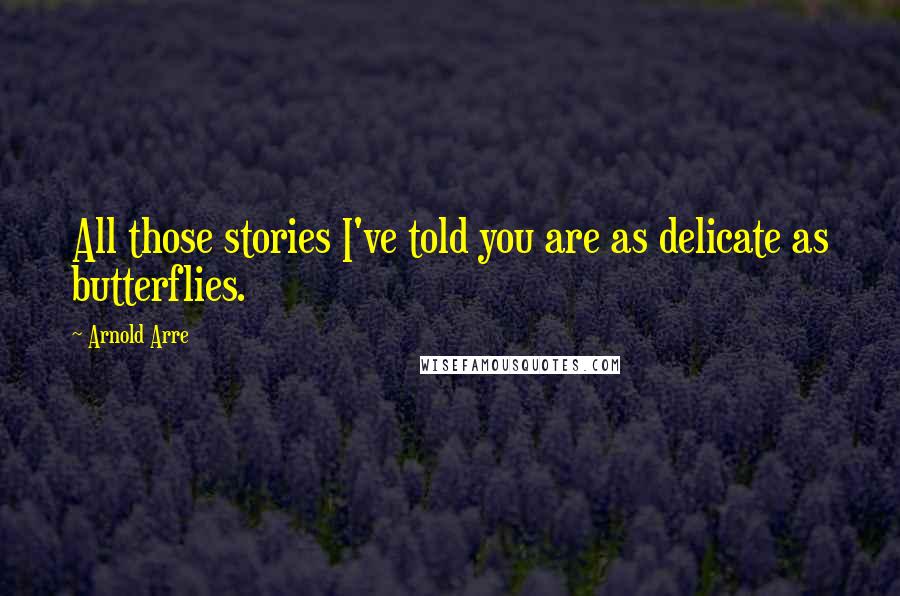 Arnold Arre Quotes: All those stories I've told you are as delicate as butterflies.