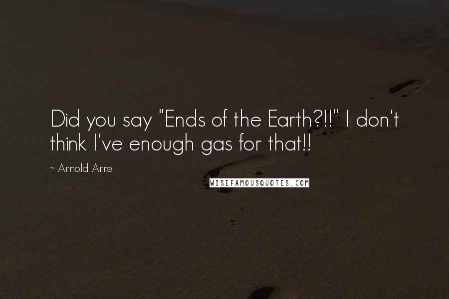 Arnold Arre Quotes: Did you say "Ends of the Earth?!!" I don't think I've enough gas for that!!