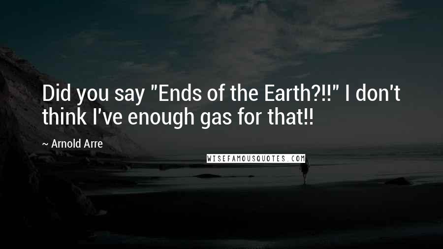 Arnold Arre Quotes: Did you say "Ends of the Earth?!!" I don't think I've enough gas for that!!