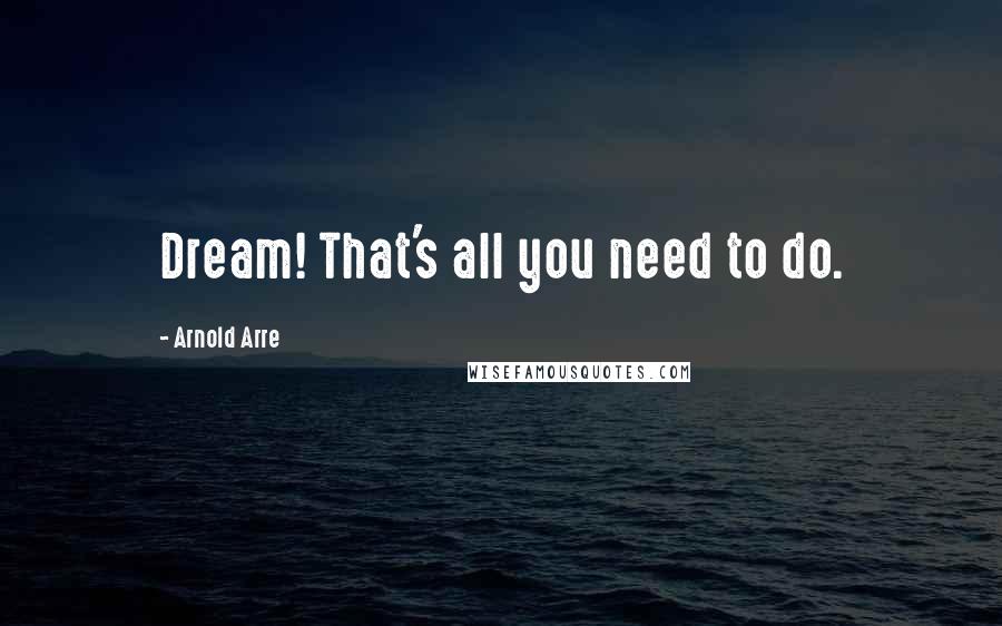 Arnold Arre Quotes: Dream! That's all you need to do.