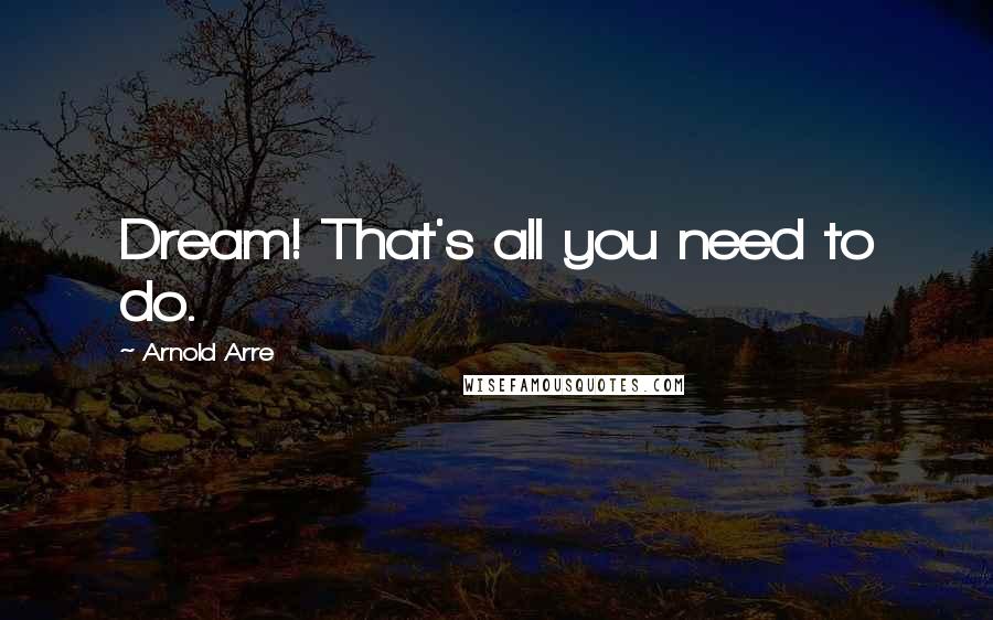 Arnold Arre Quotes: Dream! That's all you need to do.