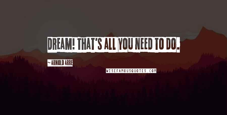 Arnold Arre Quotes: Dream! That's all you need to do.