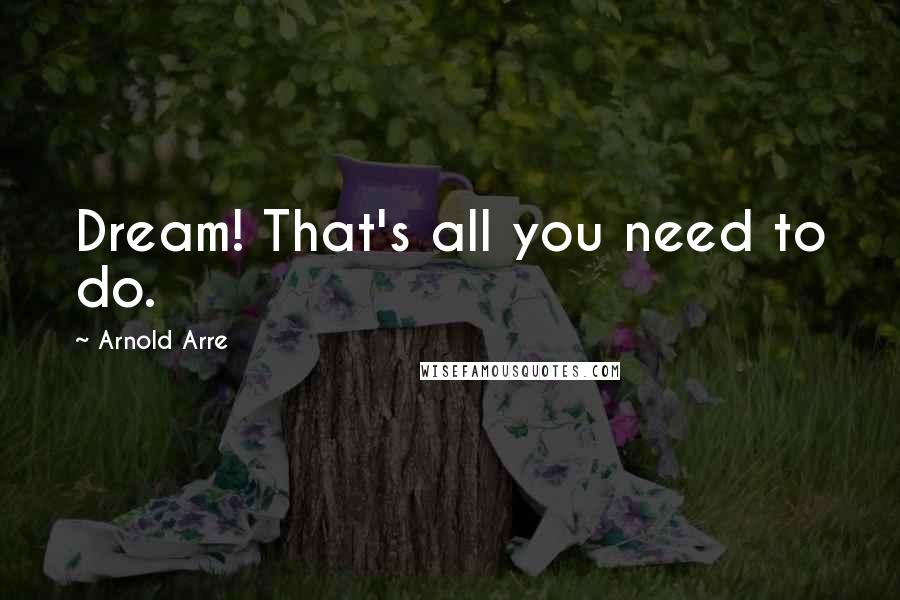 Arnold Arre Quotes: Dream! That's all you need to do.