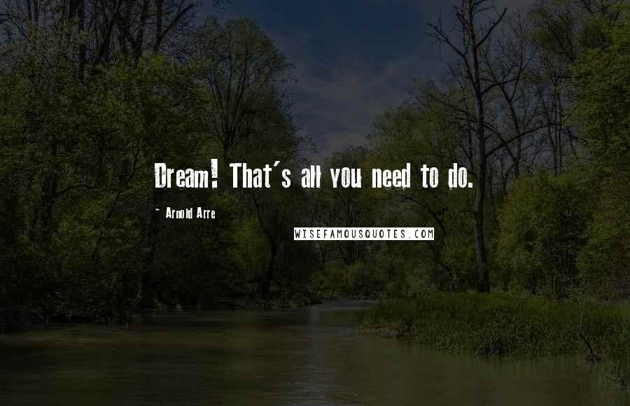 Arnold Arre Quotes: Dream! That's all you need to do.