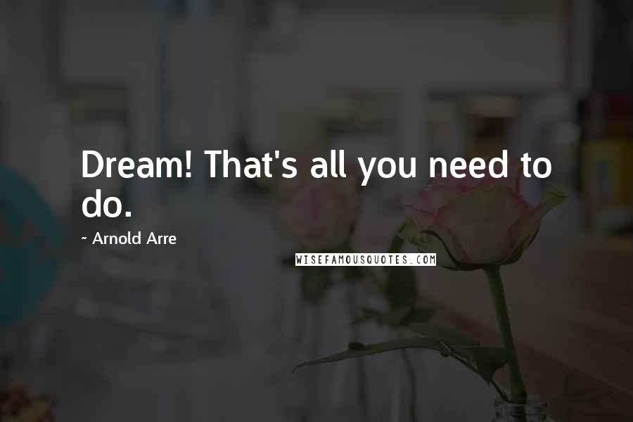 Arnold Arre Quotes: Dream! That's all you need to do.