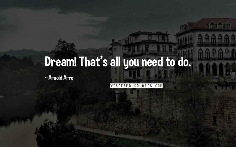 Arnold Arre Quotes: Dream! That's all you need to do.