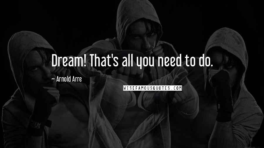 Arnold Arre Quotes: Dream! That's all you need to do.