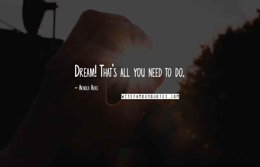 Arnold Arre Quotes: Dream! That's all you need to do.