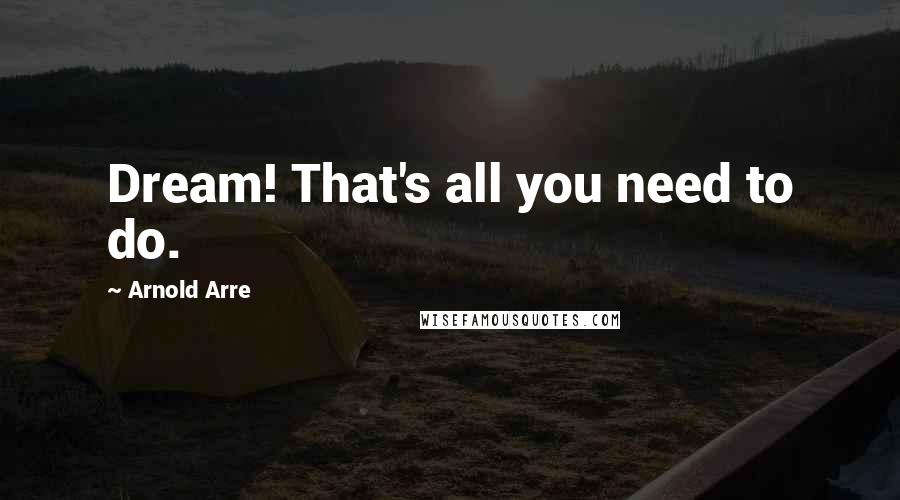 Arnold Arre Quotes: Dream! That's all you need to do.