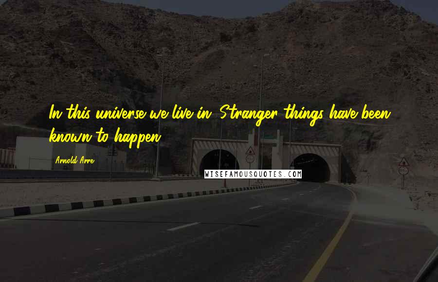 Arnold Arre Quotes: In this universe we live in. Stranger things have been known to happen.
