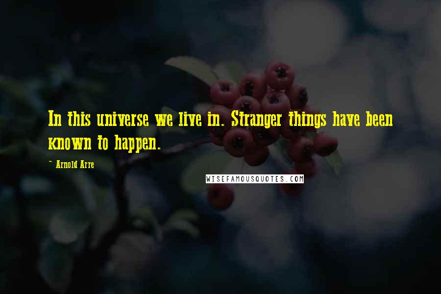 Arnold Arre Quotes: In this universe we live in. Stranger things have been known to happen.