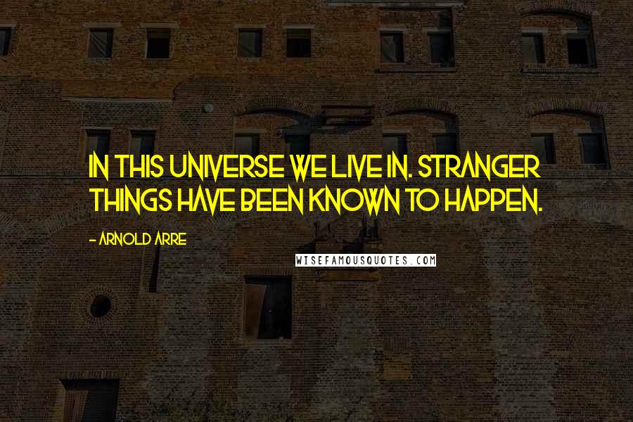 Arnold Arre Quotes: In this universe we live in. Stranger things have been known to happen.