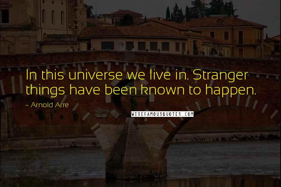 Arnold Arre Quotes: In this universe we live in. Stranger things have been known to happen.