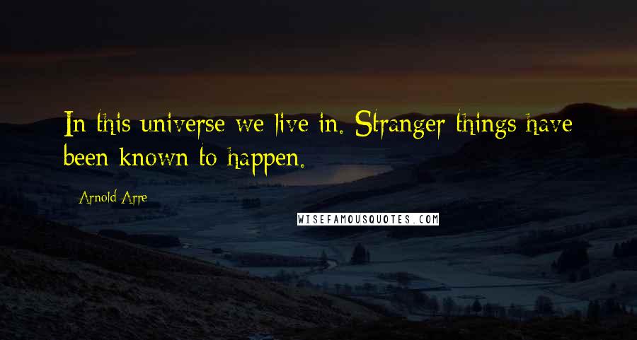 Arnold Arre Quotes: In this universe we live in. Stranger things have been known to happen.