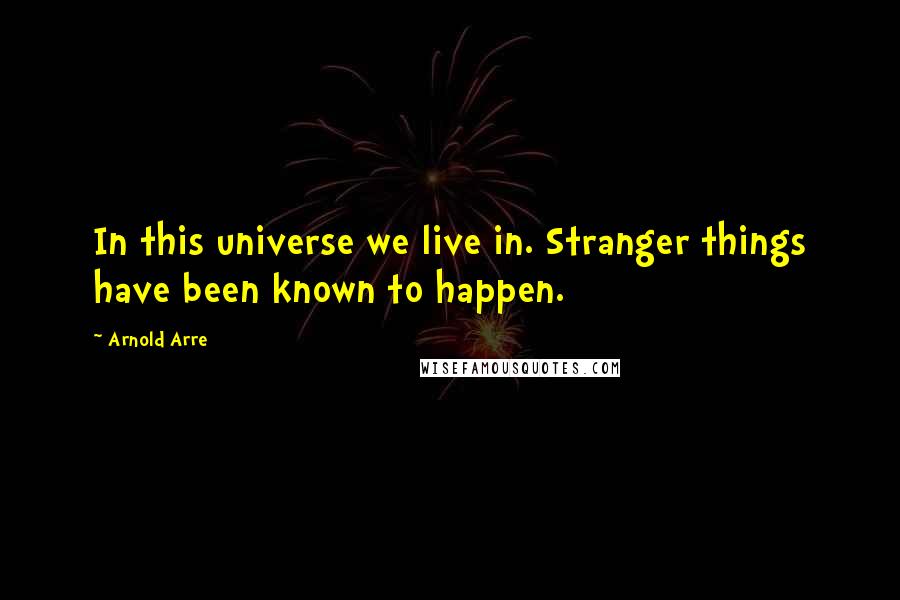 Arnold Arre Quotes: In this universe we live in. Stranger things have been known to happen.