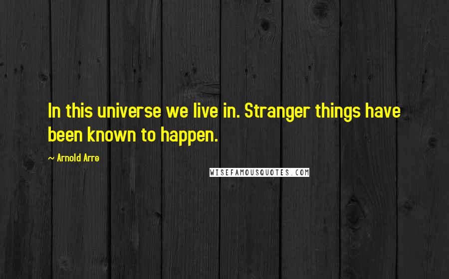 Arnold Arre Quotes: In this universe we live in. Stranger things have been known to happen.