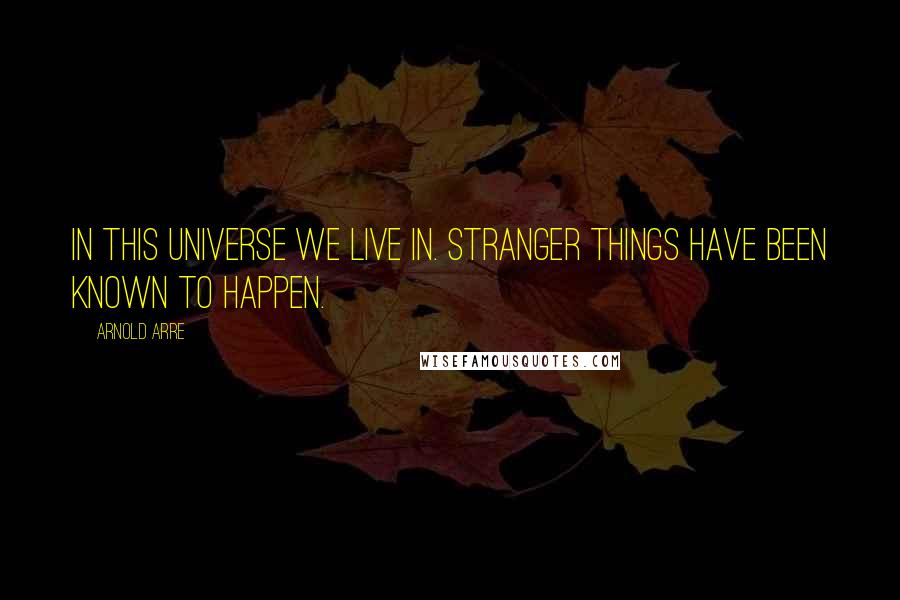 Arnold Arre Quotes: In this universe we live in. Stranger things have been known to happen.