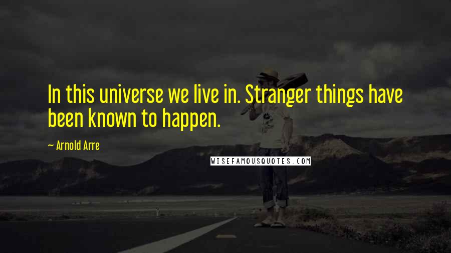 Arnold Arre Quotes: In this universe we live in. Stranger things have been known to happen.