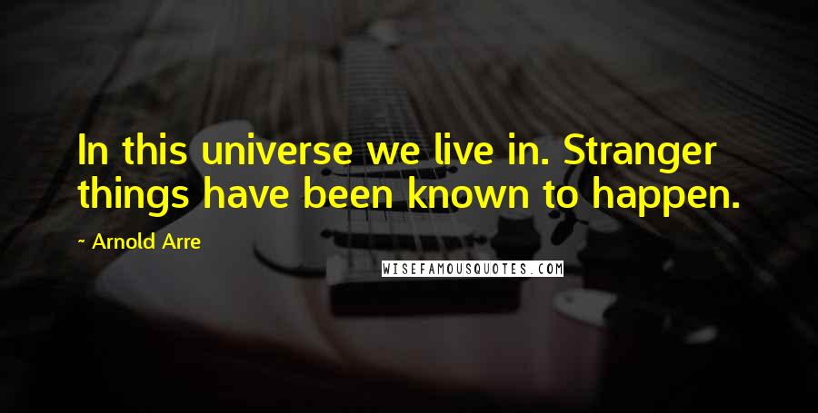 Arnold Arre Quotes: In this universe we live in. Stranger things have been known to happen.